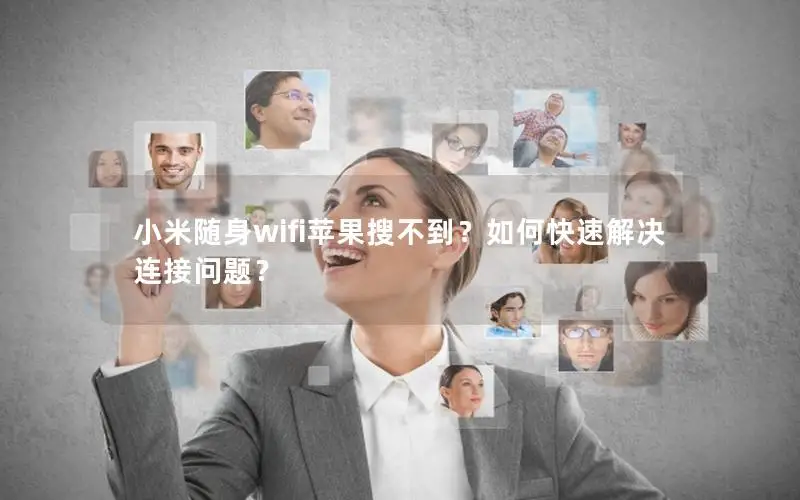小米随身wifi苹果搜不到？如何快速解决连接问题？