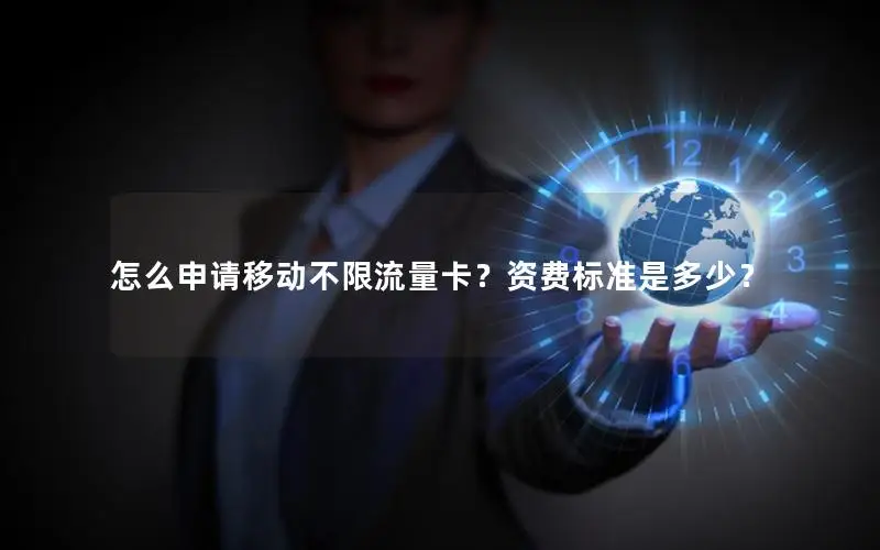 怎么申请移动不限流量卡？资费标准是多少？
