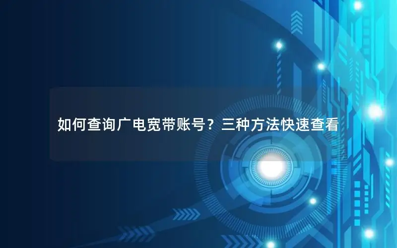 如何查询广电宽带账号？三种方法快速查看