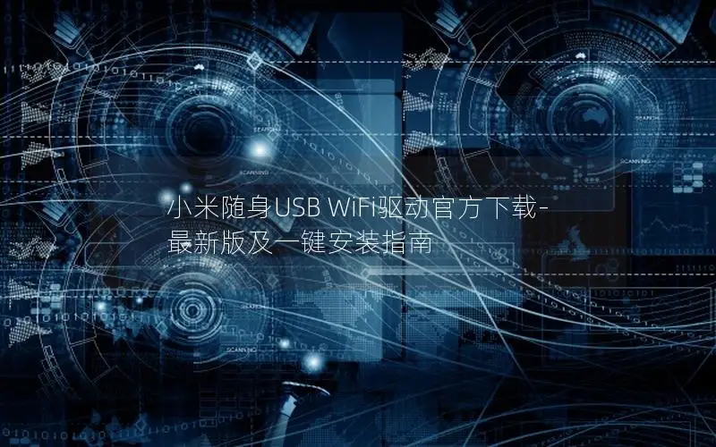 小米随身USB WiFi驱动官方下载-最新版及一键安装指南