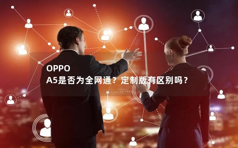 OPPO A5是否为全网通？定制版有区别吗？