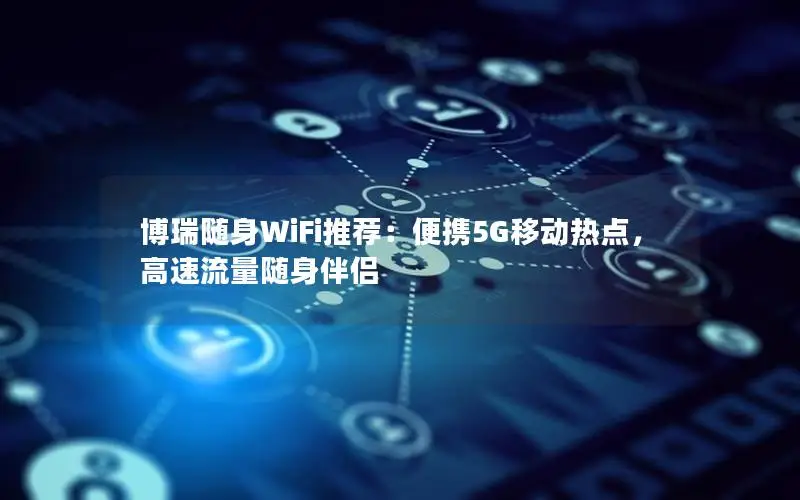 博瑞随身WiFi推荐：便携5G移动热点，高速流量随身伴侣