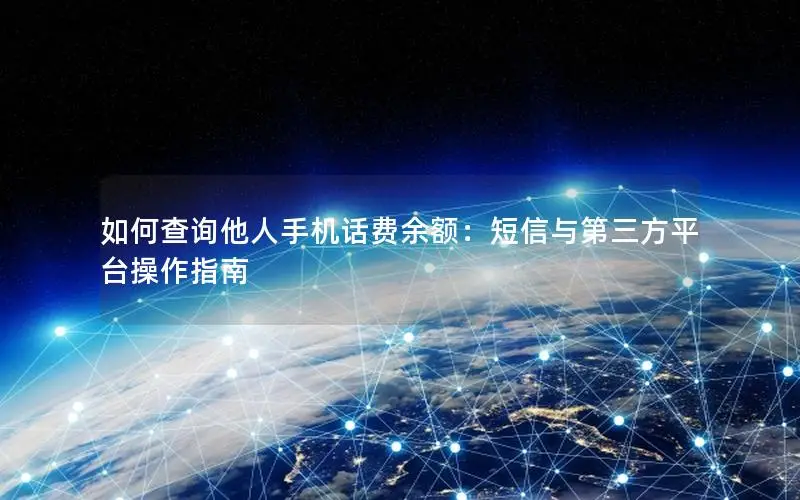 如何查询他人手机话费余额：短信与第三方平台操作指南