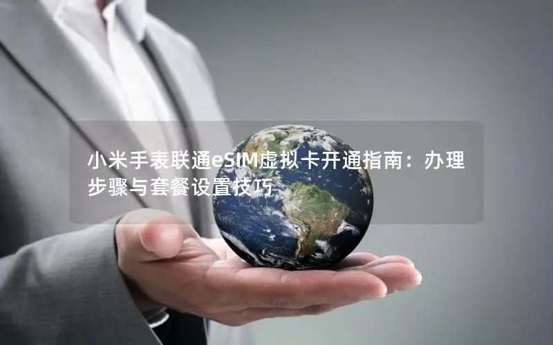 小米手表联通eSIM虚拟卡开通指南：办理步骤与套餐设置技巧