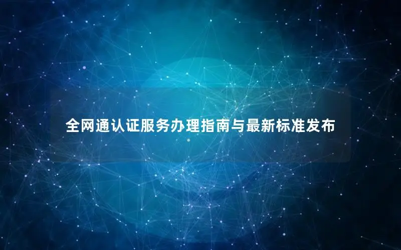 全网通认证服务办理指南与最新标准发布