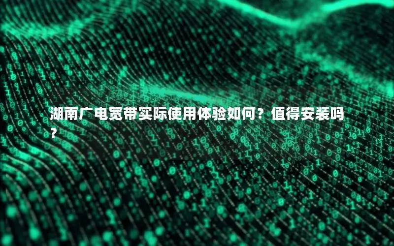 湖南广电宽带实际使用体验如何？值得安装吗？