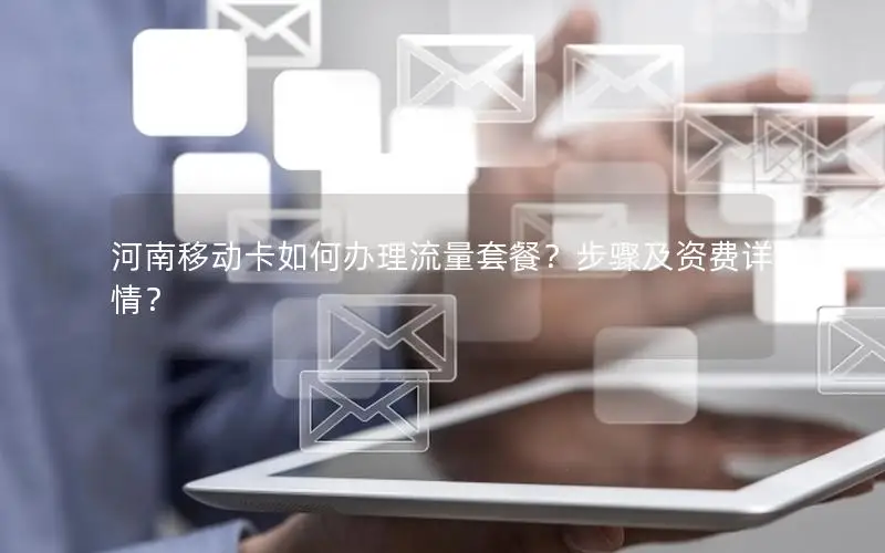 河南移动卡如何办理流量套餐？步骤及资费详情？