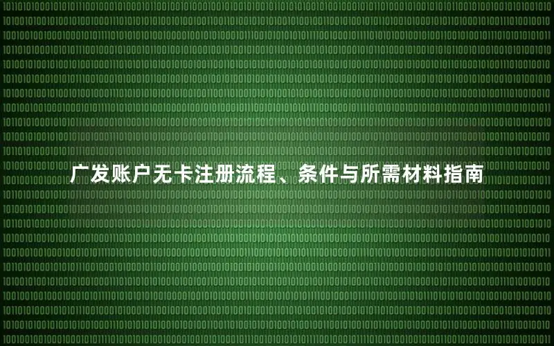 广发账户无卡注册流程、条件与所需材料指南