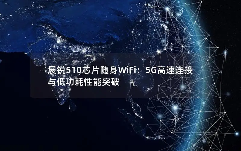 展锐510芯片随身WiFi：5G高速连接与低功耗性能突破
