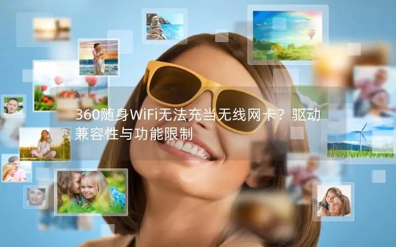 360随身WiFi无法充当无线网卡？驱动兼容性与功能限制