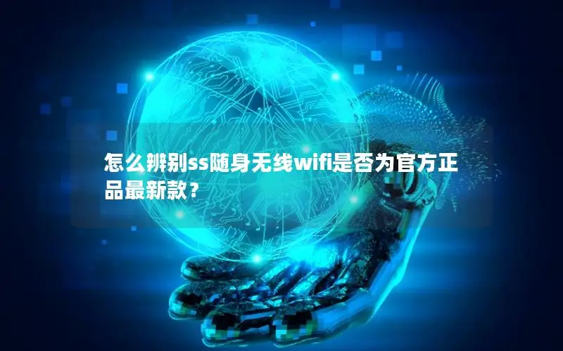 怎么辨别ss随身无线wifi是否为官方正品最新款？