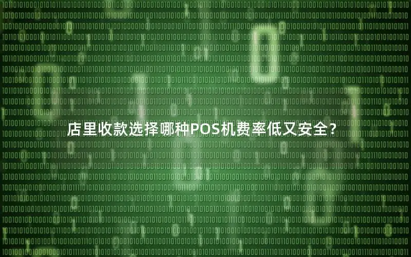 店里收款选择哪种POS机费率低又安全？