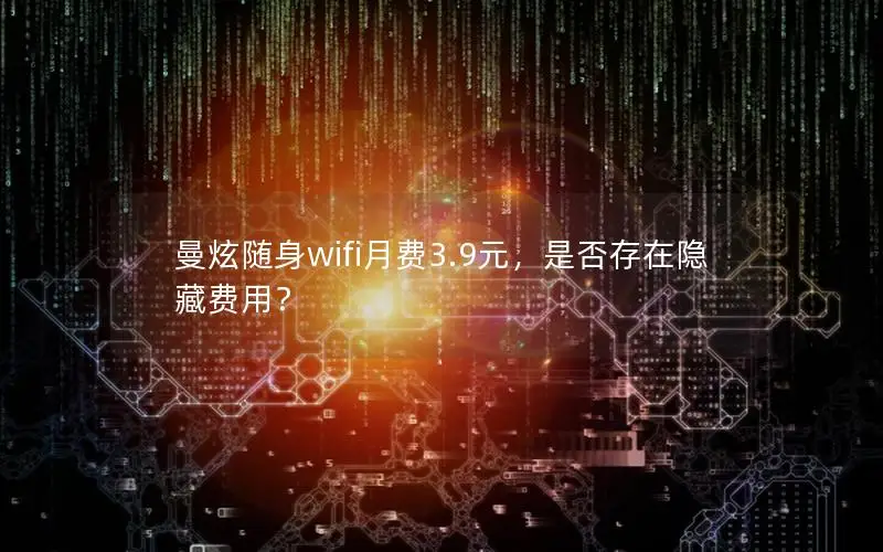 曼炫随身wifi月费3.9元，是否存在隐藏费用？