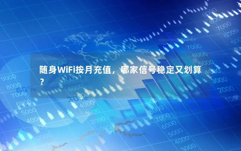 随身WiFi按月充值，哪家信号稳定又划算？