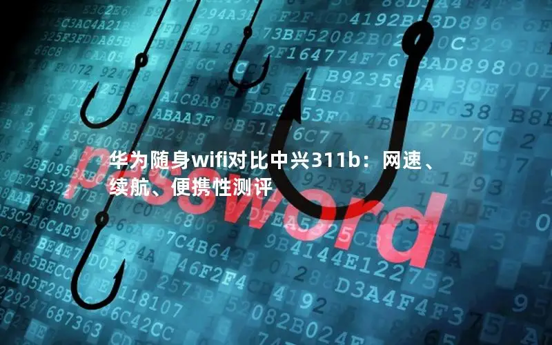 华为随身wifi对比中兴311b：网速、续航、便携性测评