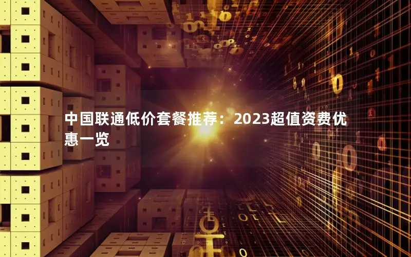 中国联通低价套餐推荐：2023超值资费优惠一览