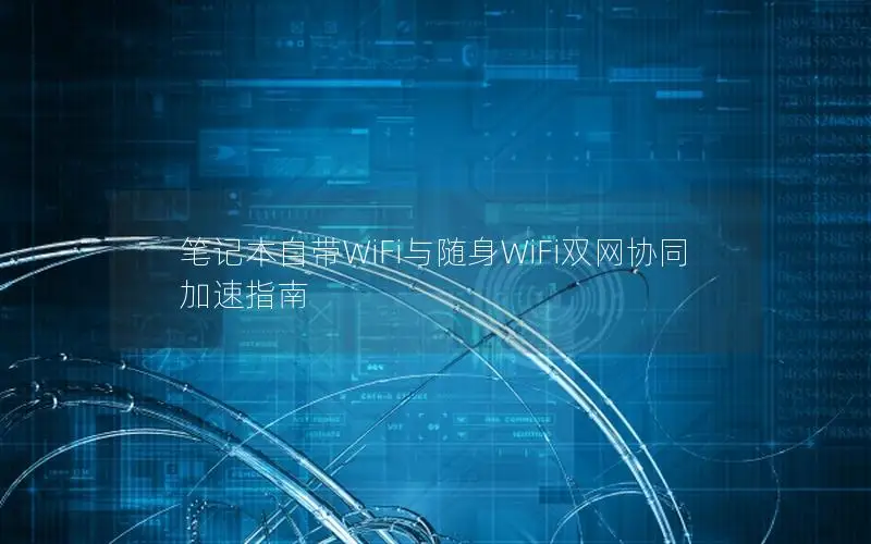 笔记本自带WiFi与随身WiFi双网协同加速指南