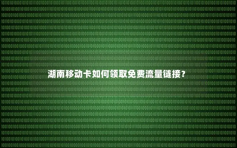 湖南移动卡如何领取免费流量链接？
