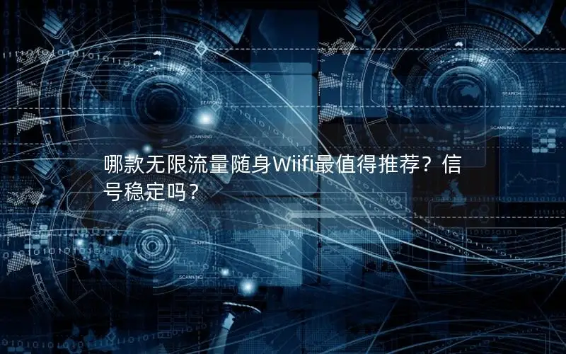 哪款无限流量随身Wiifi最值得推荐？信号稳定吗？