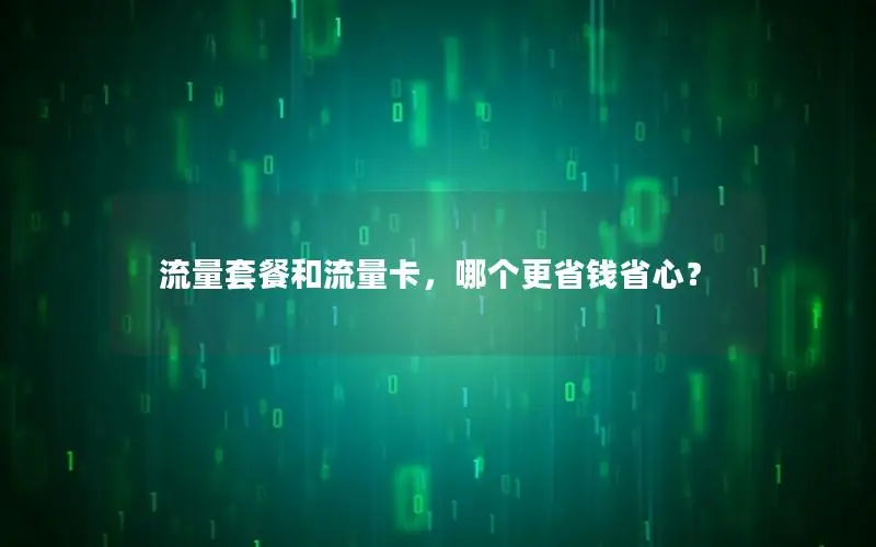 流量套餐和流量卡，哪个更省钱省心？