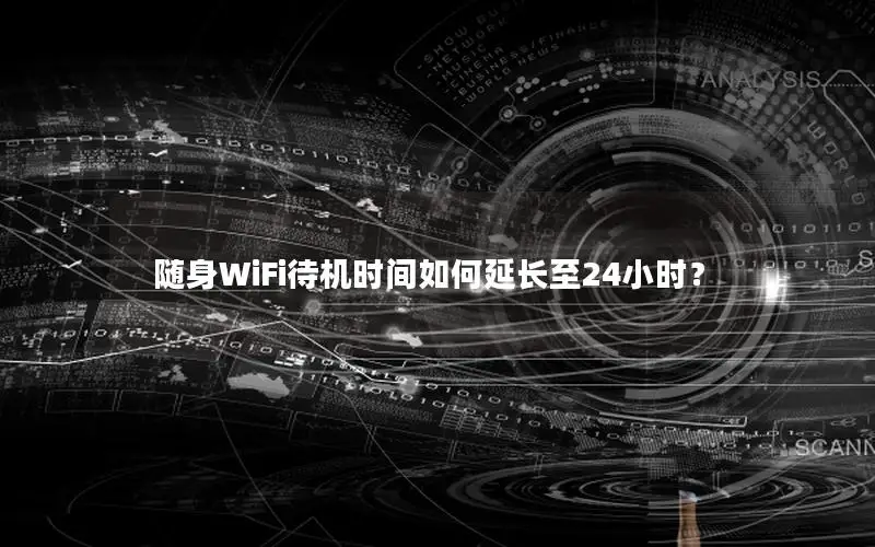 随身WiFi待机时间如何延长至24小时？