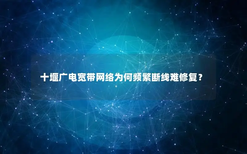 十堰广电宽带网络为何频繁断线难修复？