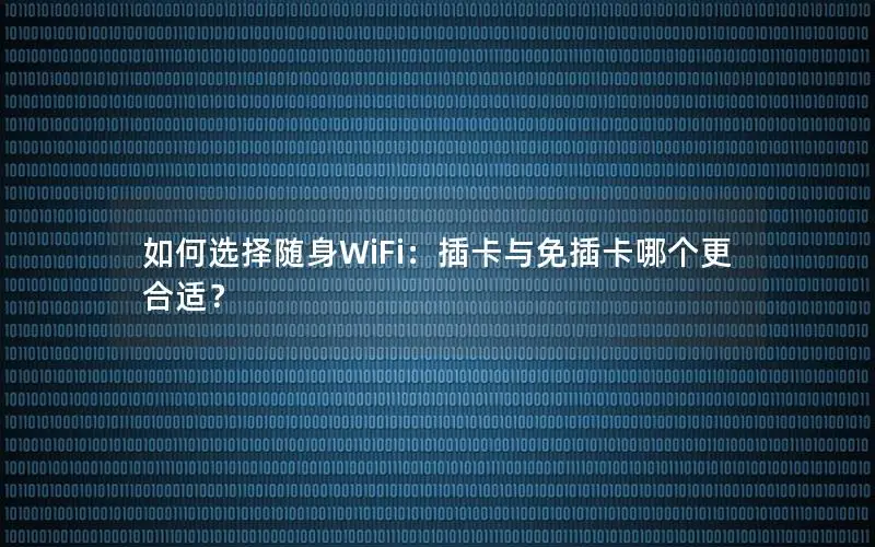 如何选择随身WiFi：插卡与免插卡哪个更合适？