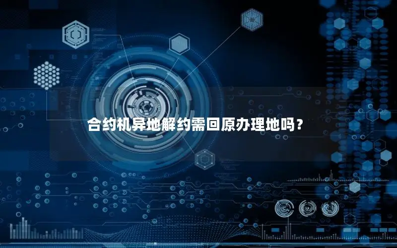 合约机异地解约需回原办理地吗？