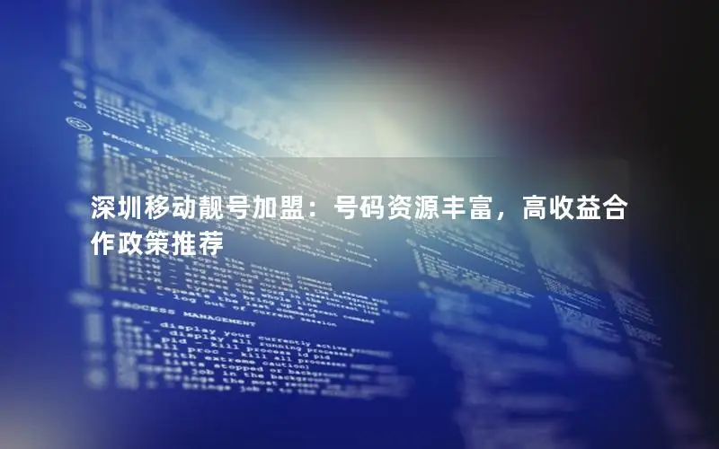 深圳移动靓号加盟：号码资源丰富，高收益合作政策推荐