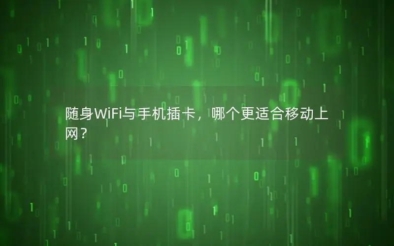随身WiFi与手机插卡，哪个更适合移动上网？