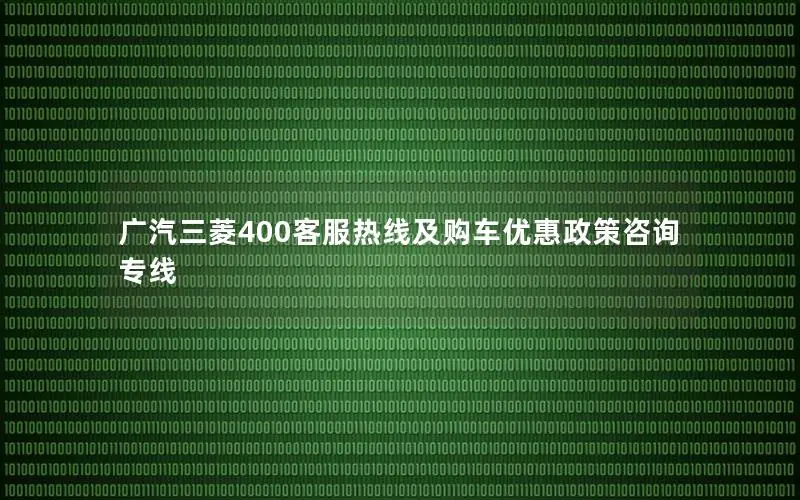 广汽三菱400客服热线及购车优惠政策咨询专线