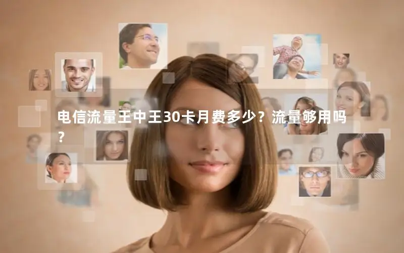 电信流量王中王30卡月费多少？流量够用吗？