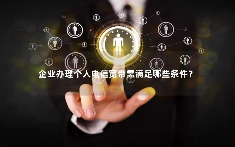 企业办理个人电信宽带需满足哪些条件？
