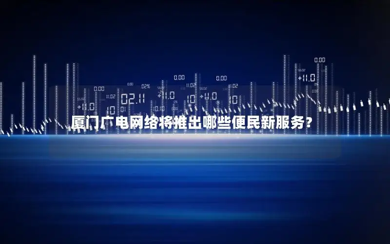 厦门广电网络将推出哪些便民新服务？