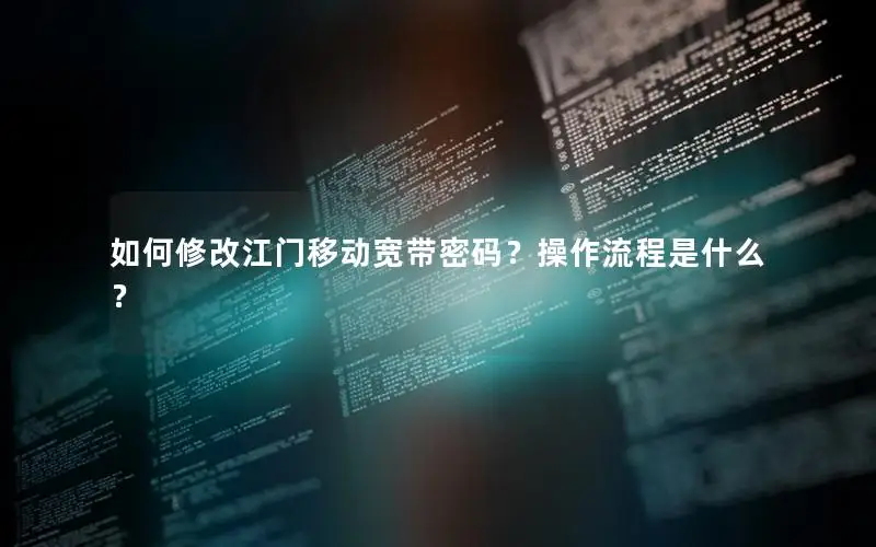如何修改江门移动宽带密码？操作流程是什么？