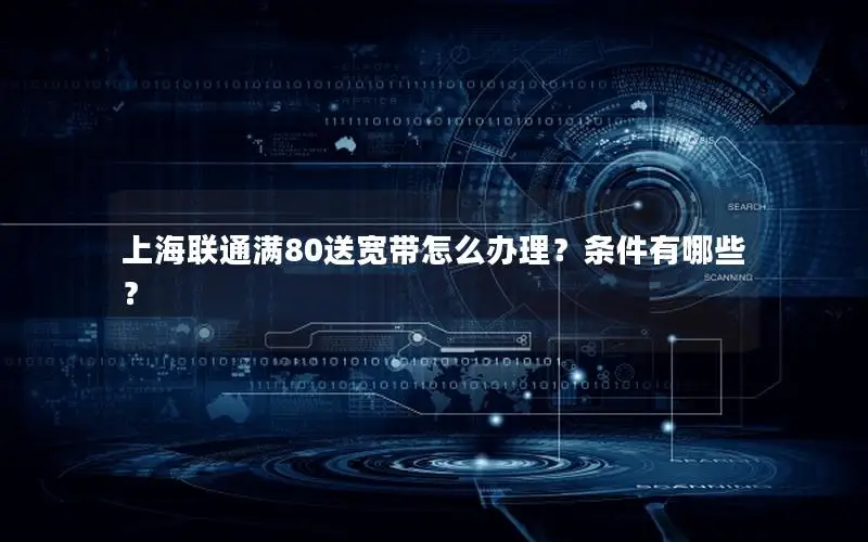 上海联通满80送宽带怎么办理？条件有哪些？