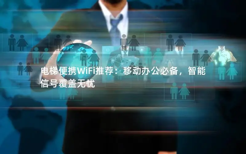 电梯便携WiFi推荐：移动办公必备，智能信号覆盖无忧
