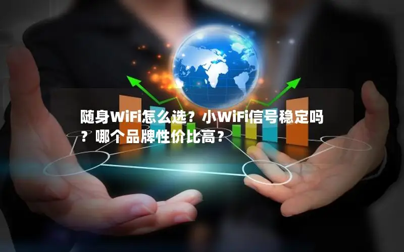 随身WiFi怎么选？小WiFi信号稳定吗？哪个品牌性价比高？