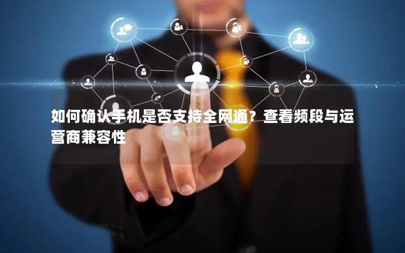 如何确认手机是否支持全网通？查看频段与运营商兼容性