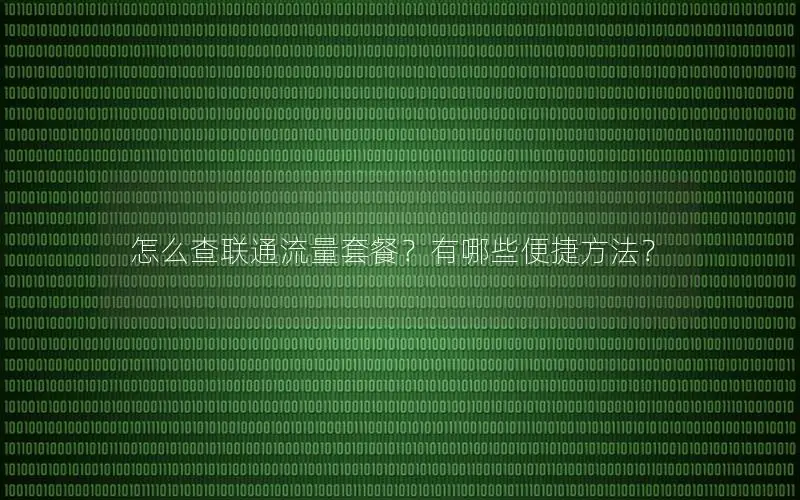 怎么查联通流量套餐？有哪些便捷方法？