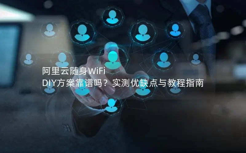 阿里云随身WiFi DIY方案靠谱吗？实测优缺点与教程指南