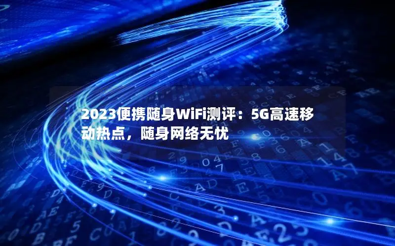2023便携随身WiFi测评：5G高速移动热点，随身网络无忧