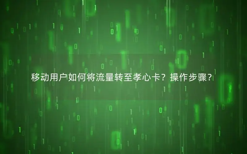 移动用户如何将流量转至孝心卡？操作步骤？