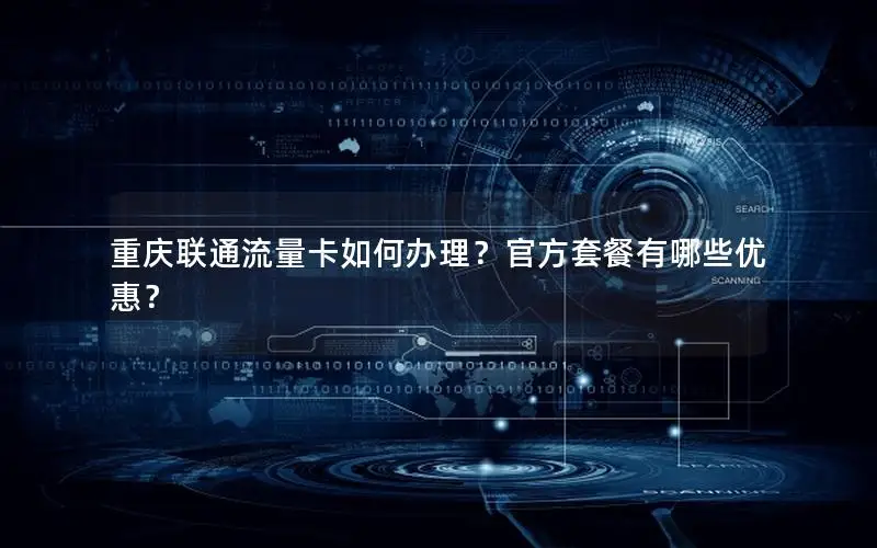 重庆联通流量卡如何办理？官方套餐有哪些优惠？