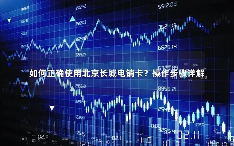 如何正确使用北京长城电销卡？操作步骤详解