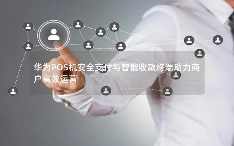 华为POS机安全支付与智能收款终端助力商户高效运营
