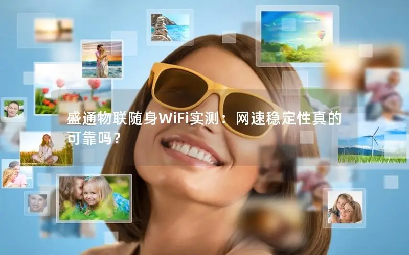 盛通物联随身WiFi实测：网速稳定性真的可靠吗？