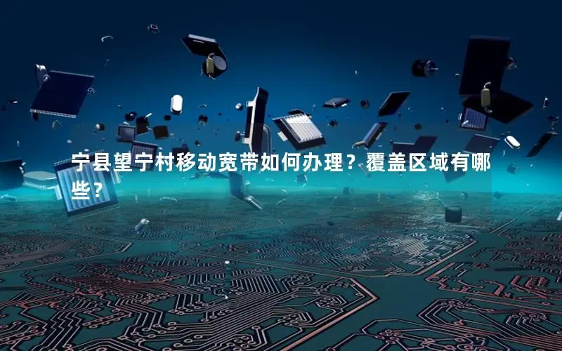 宁县望宁村移动宽带如何办理？覆盖区域有哪些？