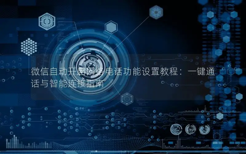 微信自动开启网络电话功能设置教程：一键通话与智能连接指南