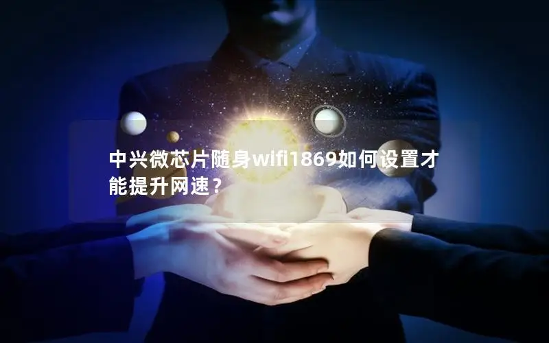 中兴微芯片随身wifi1869如何设置才能提升网速？